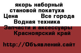 якорь наборный становой-покатуха › Цена ­ 1 500 - Все города Водная техника » Запчасти и аксессуары   . Красноярский край